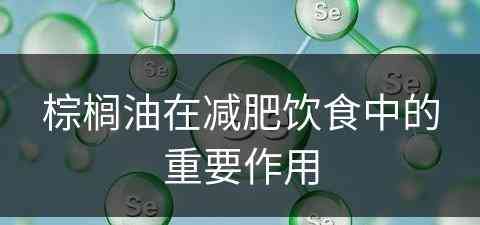 棕榈油在减肥饮食中的重要作用